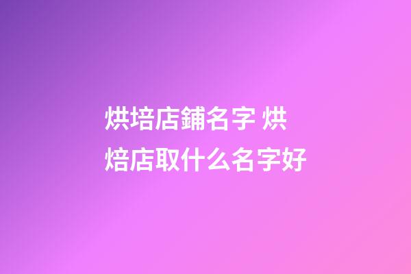烘培店鋪名字 烘焙店取什么名字好-第1張-店鋪起名-玄機派